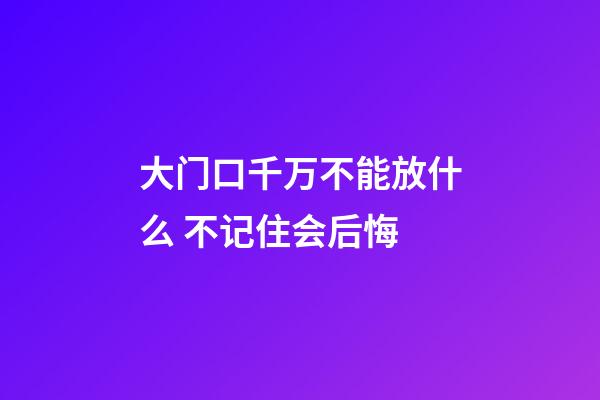 大门口千万不能放什么 不记住会后悔